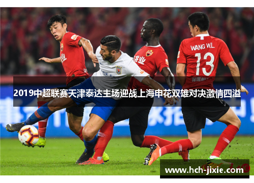 2019中超联赛天津泰达主场迎战上海申花双雄对决激情四溢