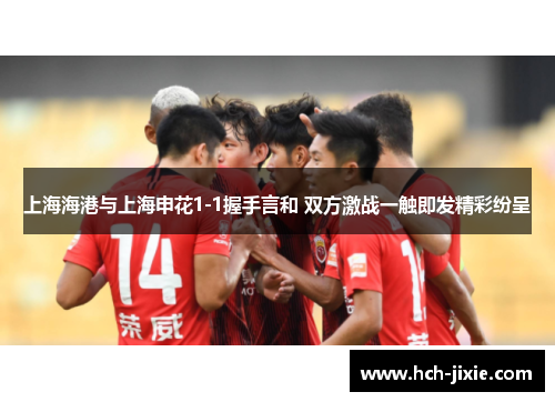 上海海港与上海申花1-1握手言和 双方激战一触即发精彩纷呈