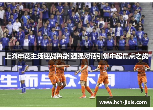 上海申花主场迎战鲁能 强强对话引爆中超焦点之战