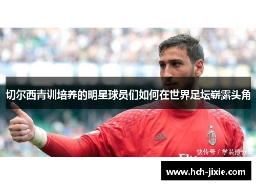 切尔西青训培养的明星球员们如何在世界足坛崭露头角