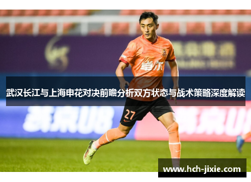 武汉长江与上海申花对决前瞻分析双方状态与战术策略深度解读