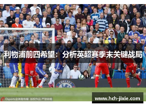 利物浦前四希望：分析英超赛季末关键战局