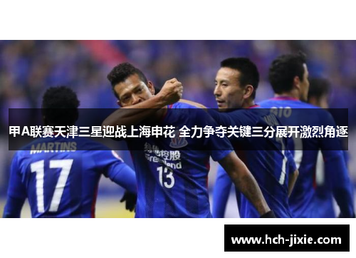 甲A联赛天津三星迎战上海申花 全力争夺关键三分展开激烈角逐