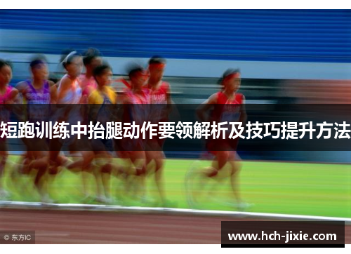 短跑训练中抬腿动作要领解析及技巧提升方法