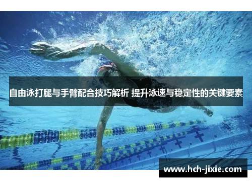 自由泳打腿与手臂配合技巧解析 提升泳速与稳定性的关键要素