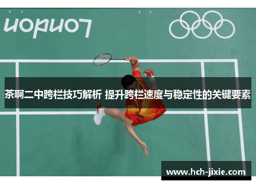 茶啊二中跨栏技巧解析 提升跨栏速度与稳定性的关键要素