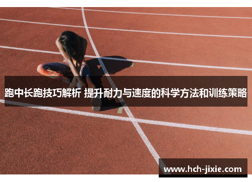 跑中长跑技巧解析 提升耐力与速度的科学方法和训练策略