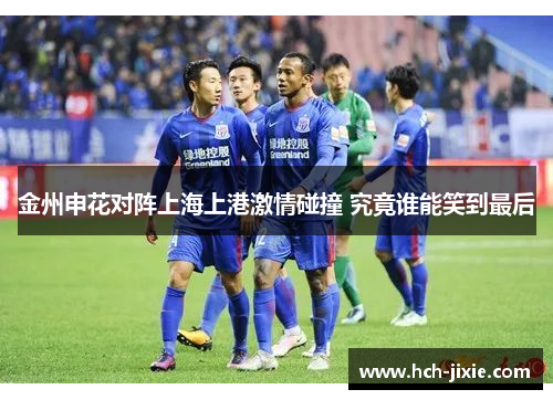 金州申花对阵上海上港激情碰撞 究竟谁能笑到最后