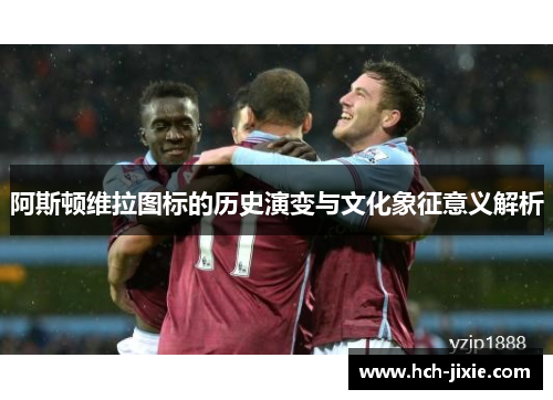 阿斯顿维拉图标的历史演变与文化象征意义解析